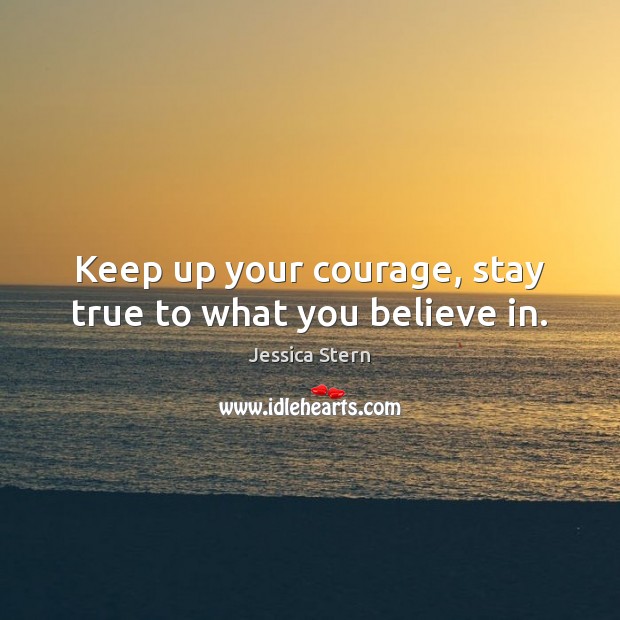 Keep up your courage, stay true to what you believe in. Image