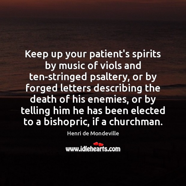 Keep up your patient’s spirits by music of viols and ten-stringed psaltery, Henri de Mondeville Picture Quote