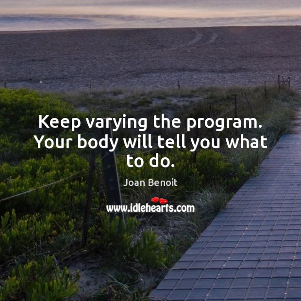 Keep varying the program. Your body will tell you what to do. Joan Benoit Picture Quote