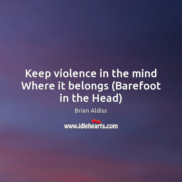 Keep violence in the mind Where it belongs (Barefoot in the Head) Brian Aldiss Picture Quote