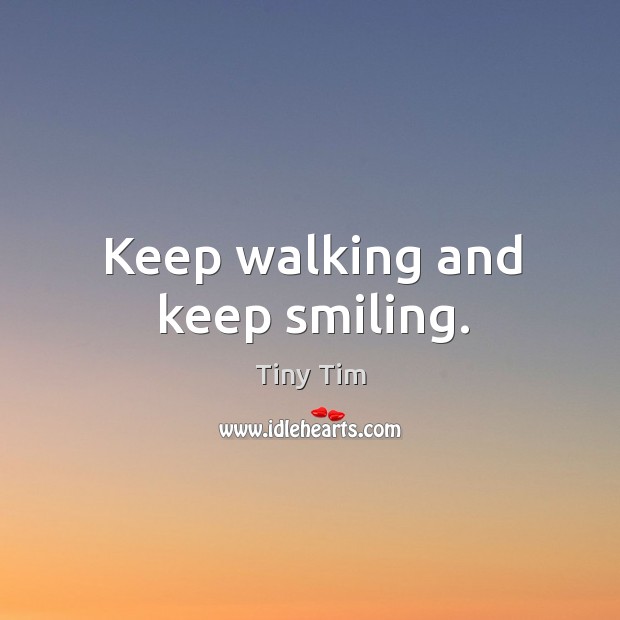 Keep walking and keep smiling. Tiny Tim Picture Quote