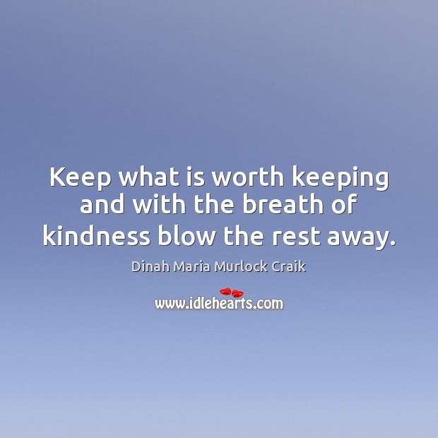 Keep what is worth keeping and with the breath of kindness blow the rest away. Image