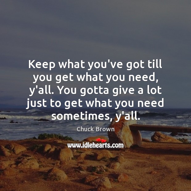 Keep what you’ve got till you get what you need, y’all. You Chuck Brown Picture Quote