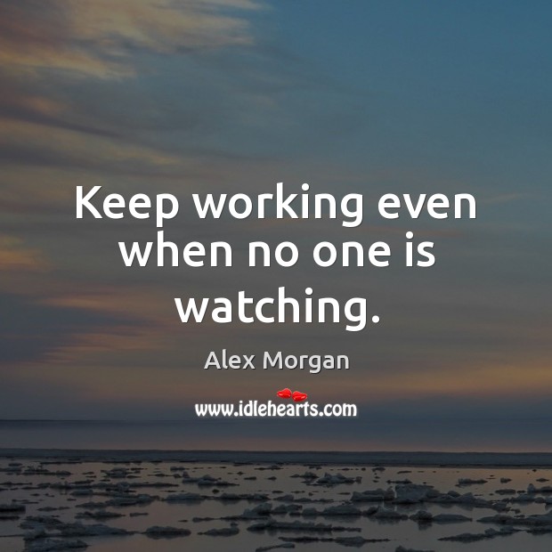 Keep working even when no one is watching. Alex Morgan Picture Quote