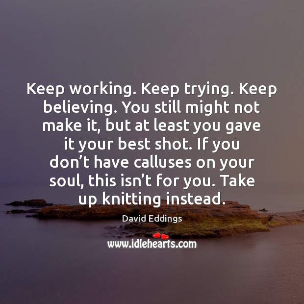 Keep working. Keep trying. Keep believing. You still might not make it, David Eddings Picture Quote