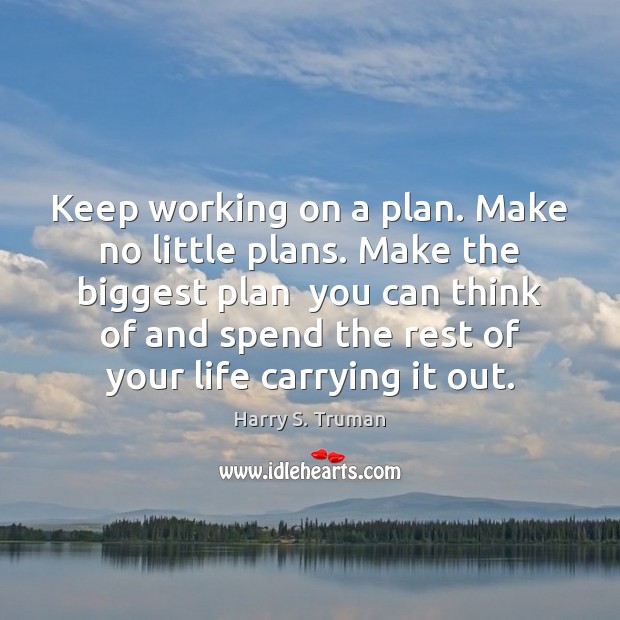 Keep working on a plan. Make no little plans. Make the biggest Harry S. Truman Picture Quote