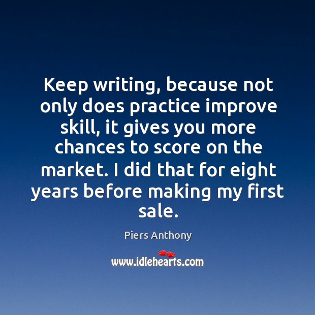 Keep writing, because not only does practice improve skill, it gives you Piers Anthony Picture Quote