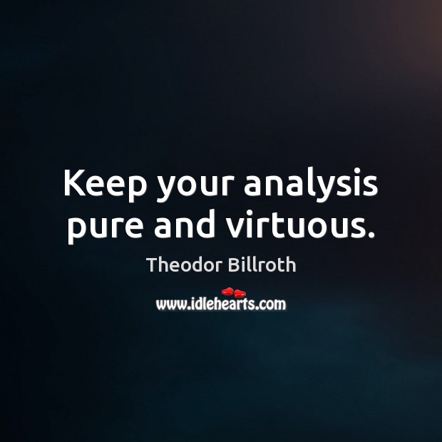Keep your analysis pure and virtuous. Theodor Billroth Picture Quote