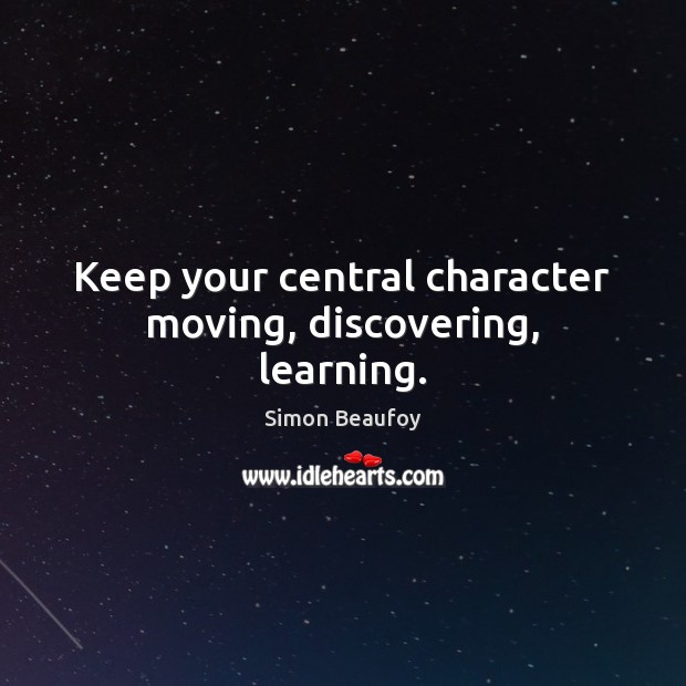 Keep your central character moving, discovering, learning. Simon Beaufoy Picture Quote