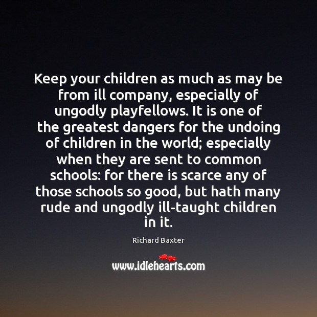 Keep your children as much as may be from ill company, especially Richard Baxter Picture Quote