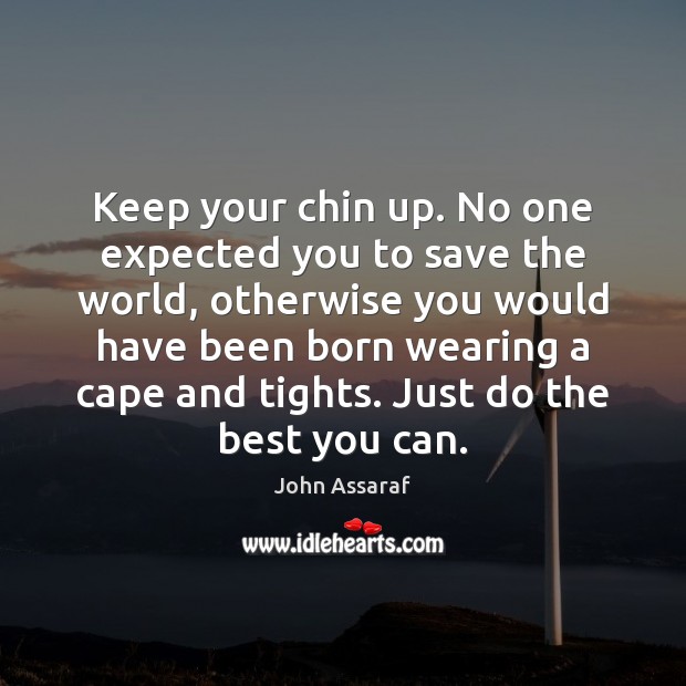 Keep your chin up. No one expected you to save the world, John Assaraf Picture Quote