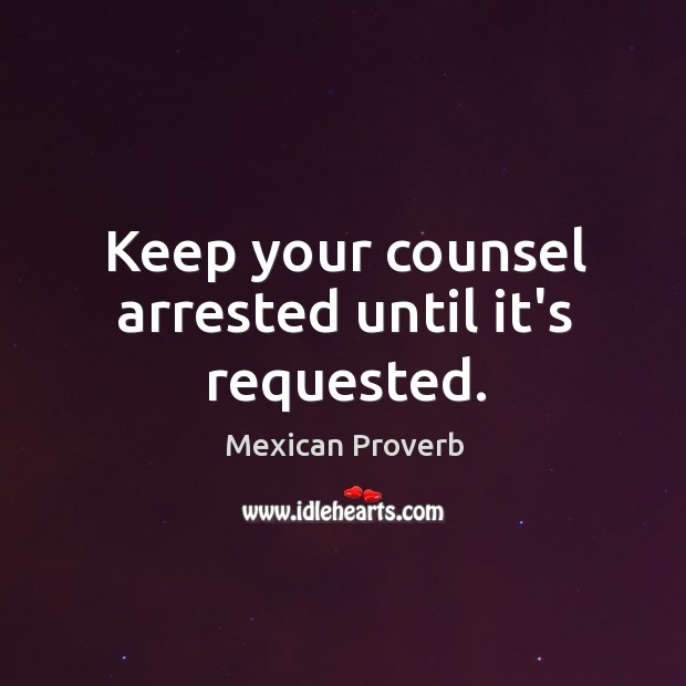 Keep your counsel arrested until it’s requested. Image