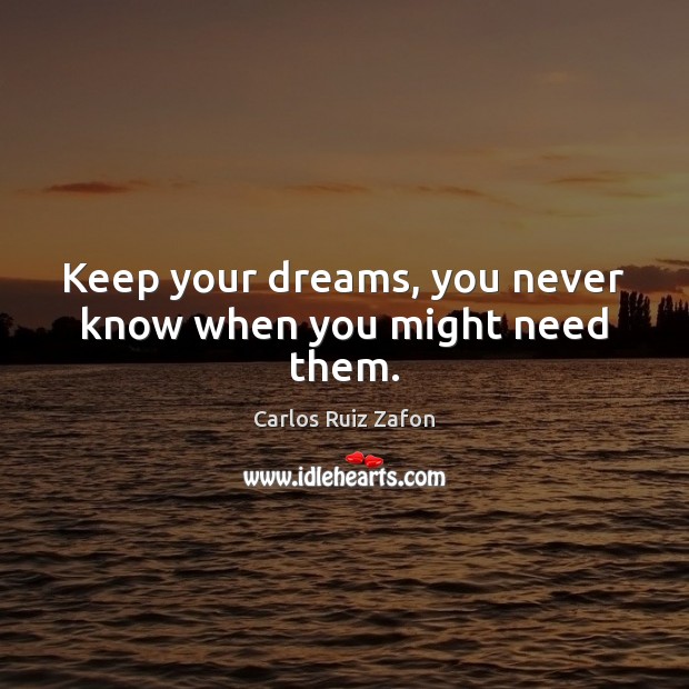 Keep your dreams, you never know when you might need them. Carlos Ruiz Zafon Picture Quote