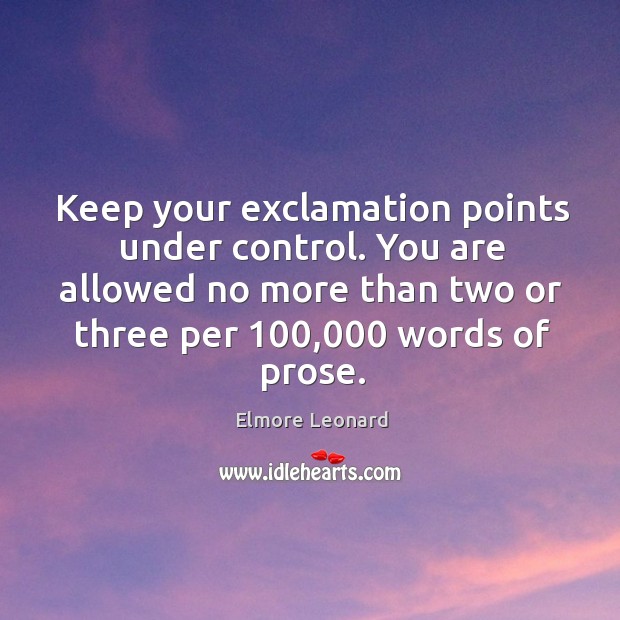 Keep your exclamation points under control. You are allowed no more than Elmore Leonard Picture Quote