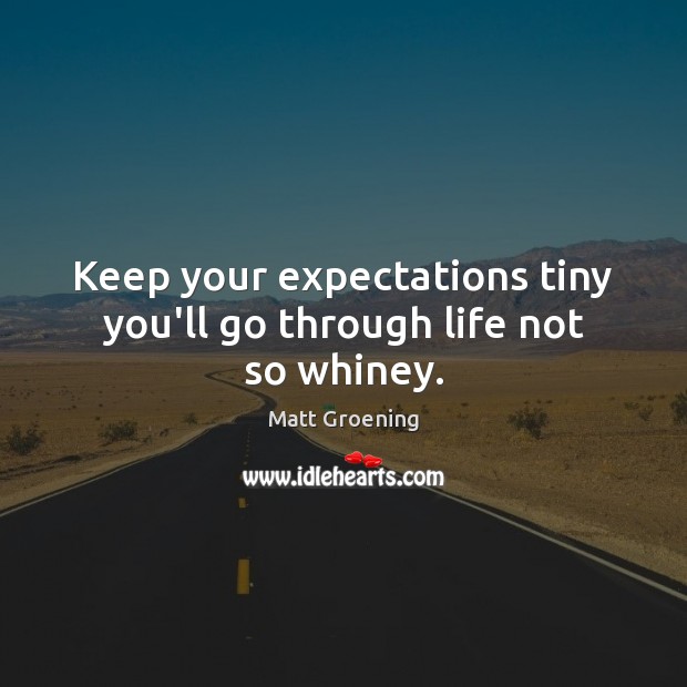 Keep your expectations tiny you’ll go through life not so whiney. Matt Groening Picture Quote