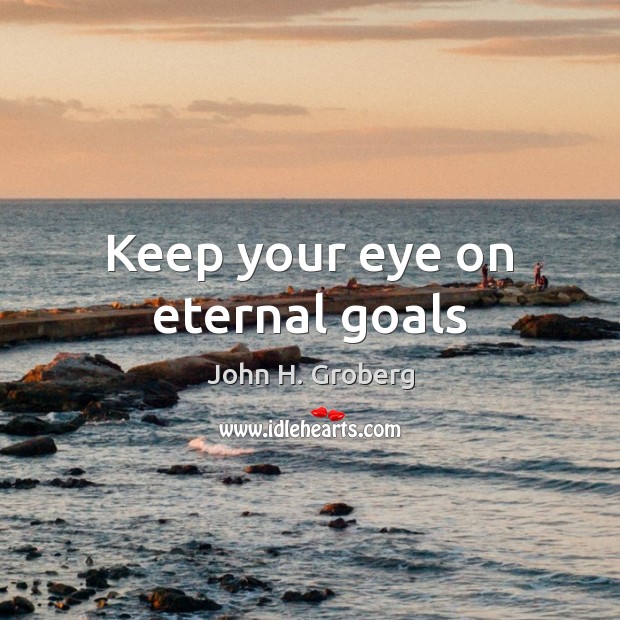 Keep your eye on eternal goals John H. Groberg Picture Quote