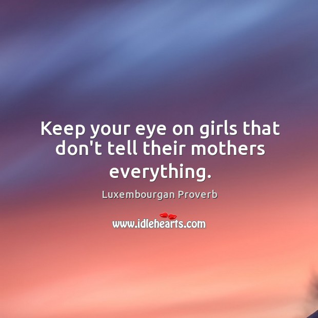 Keep your eye on girls that don’t tell their mothers everything. Luxembourgan Proverbs Image