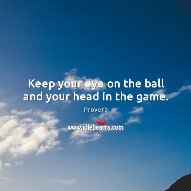 Keep your eye on the ball and your head in the game. Image