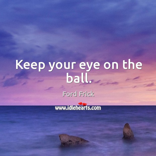 Keep your eye on the ball. Ford Frick Picture Quote