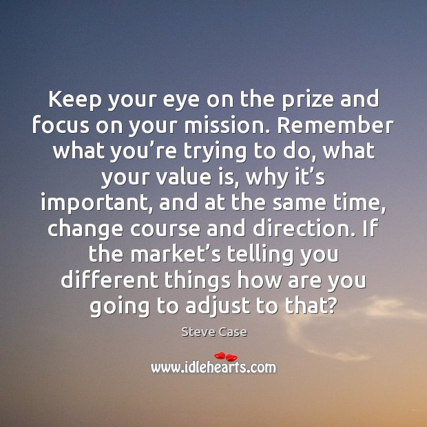 Keep your eye on the prize and focus on your mission. Remember Steve Case Picture Quote