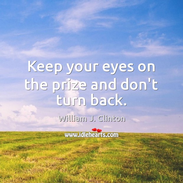 Keep your eyes on the prize and don’t turn back. Image
