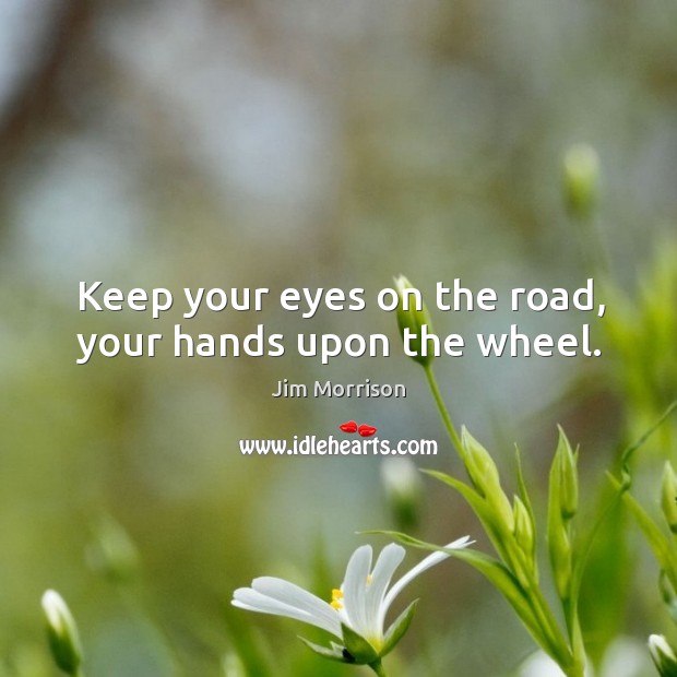 Keep your eyes on the road, your hands upon the wheel. Jim Morrison Picture Quote
