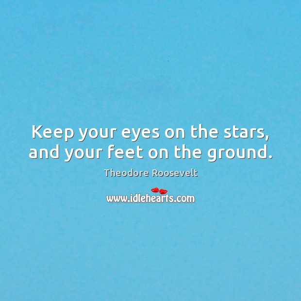 Keep your eyes on the stars, and your feet on the ground. Theodore Roosevelt Picture Quote