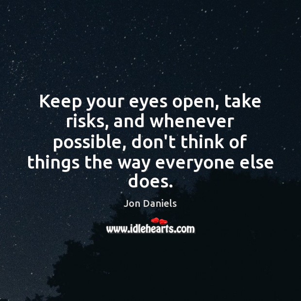 Keep your eyes open, take risks, and whenever possible, don’t think of Jon Daniels Picture Quote
