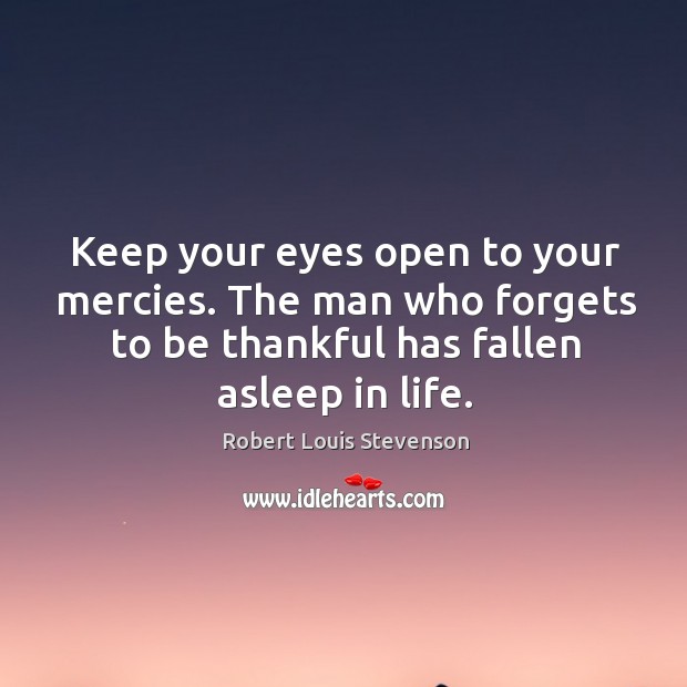 Keep your eyes open to your mercies. The man who forgets to be thankful has fallen asleep in life. Robert Louis Stevenson Picture Quote