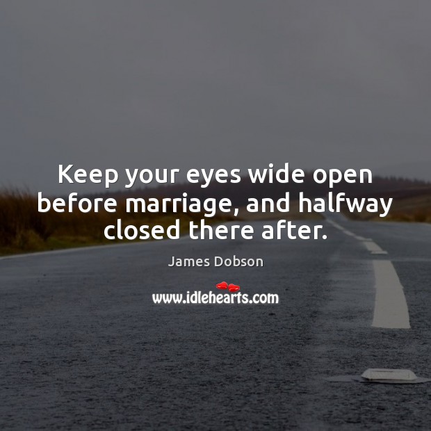 Keep your eyes wide open before marriage, and halfway closed there after. James Dobson Picture Quote