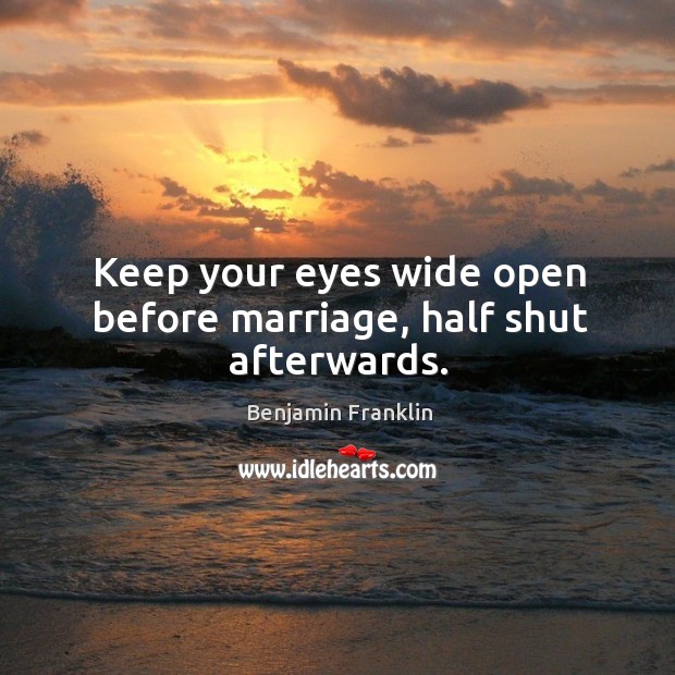 Keep your eyes wide open before marriage, half shut afterwards. Benjamin Franklin Picture Quote