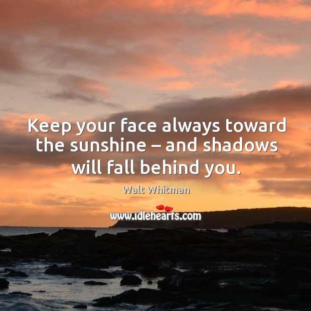 Keep your face always toward the sunshine – and shadows will fall behind you. Walt Whitman Picture Quote