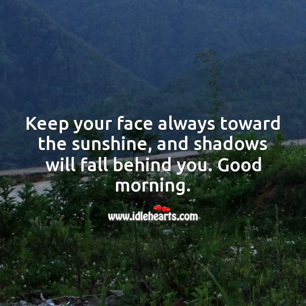Keep your face always toward the sunshine, and shadows will fall behind you. Good morning. Encouragement Quotes Image