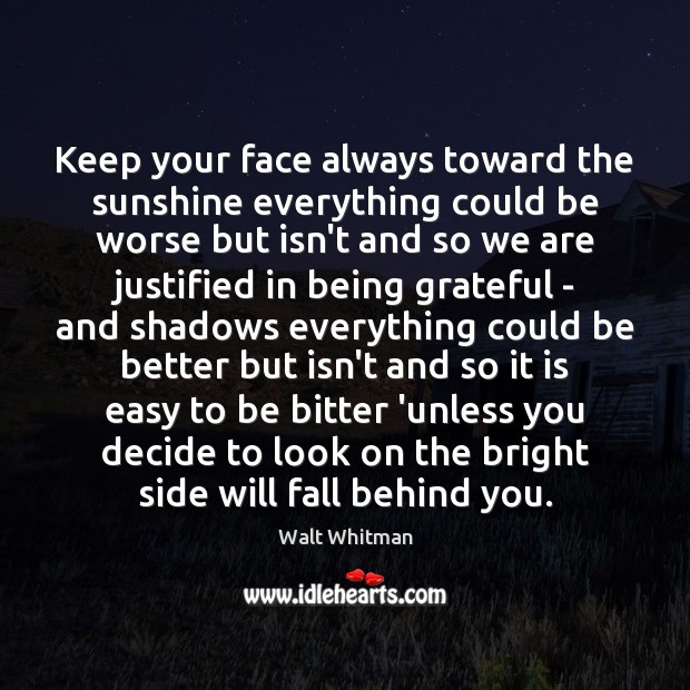Keep your face always toward the sunshine everything could be worse but Walt Whitman Picture Quote