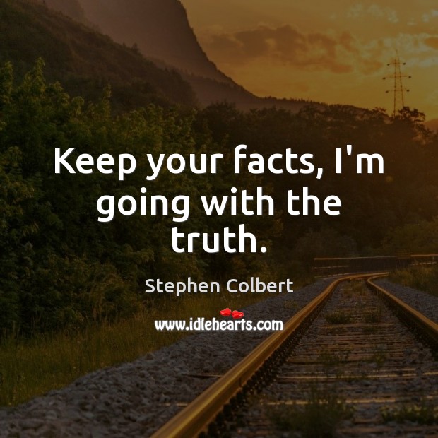 Keep your facts, I’m going with the truth. Stephen Colbert Picture Quote