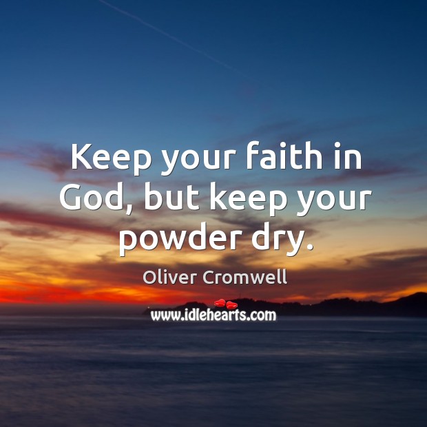 Keep your faith in God, but keep your powder dry. Oliver Cromwell Picture Quote