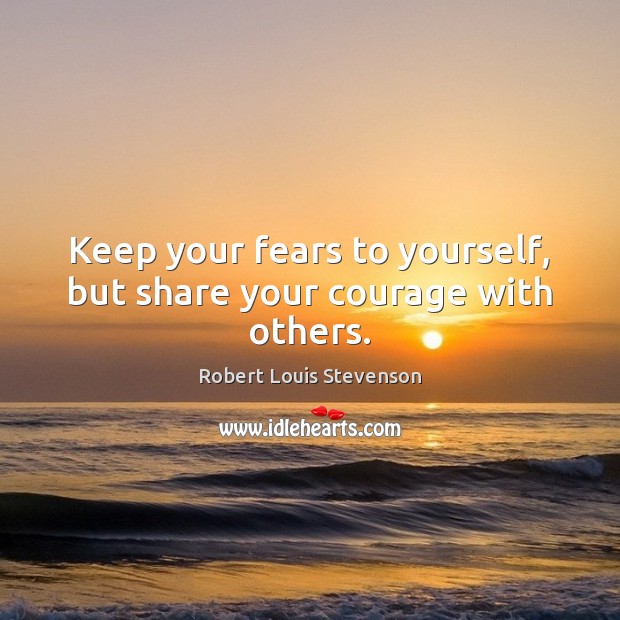 Keep your fears to yourself, but share your courage with others. Robert Louis Stevenson Picture Quote
