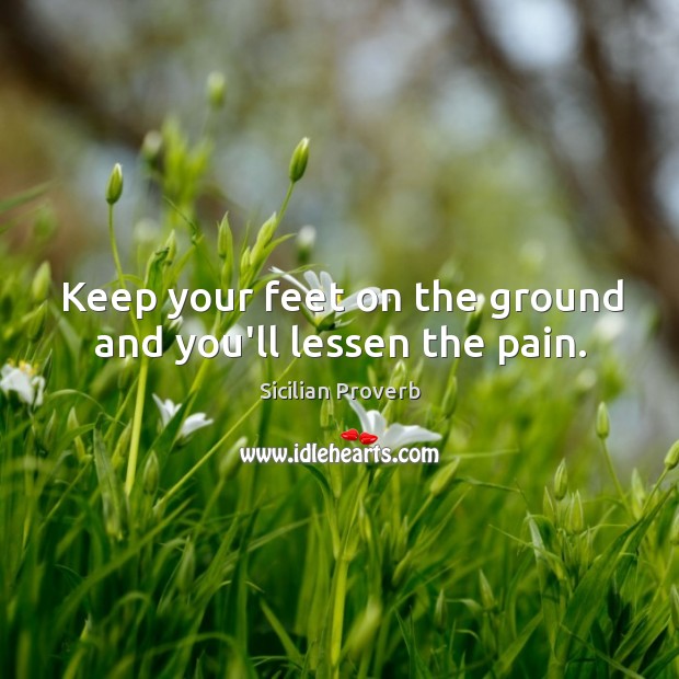 Keep your feet on the ground and you’ll lessen the pain. Sicilian Proverbs Image