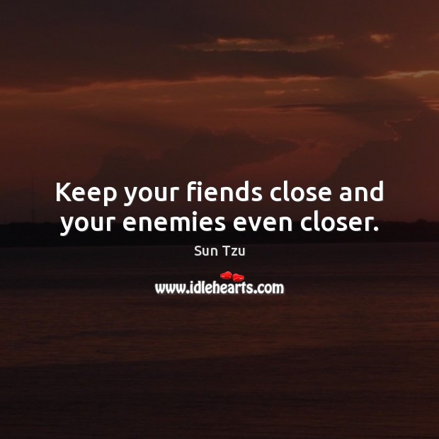 Keep your fiends close and your enemies even closer. Sun Tzu Picture Quote