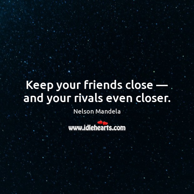 Keep your friends close — and your rivals even closer. Nelson Mandela Picture Quote