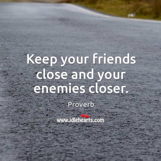 Keep your friends close and your enemies closer. Image