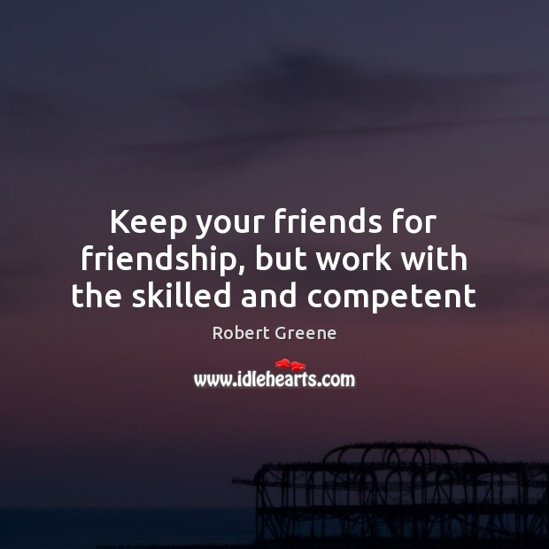 Keep your friends for friendship, but work with the skilled and competent Robert Greene Picture Quote