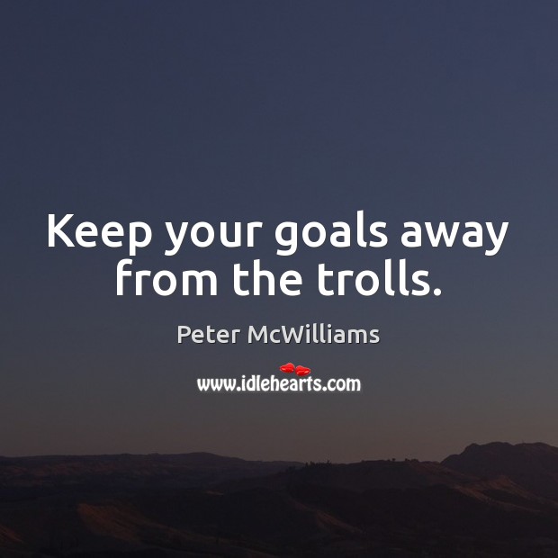 Keep your goals away from the trolls. Image