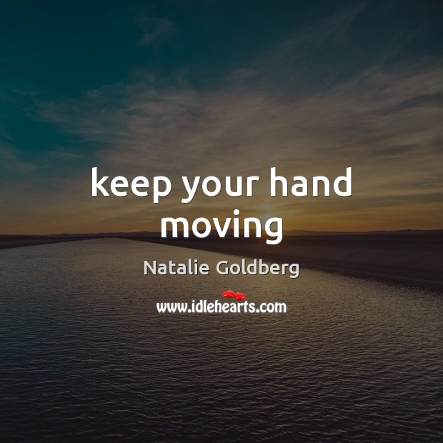 Keep your hand moving Natalie Goldberg Picture Quote