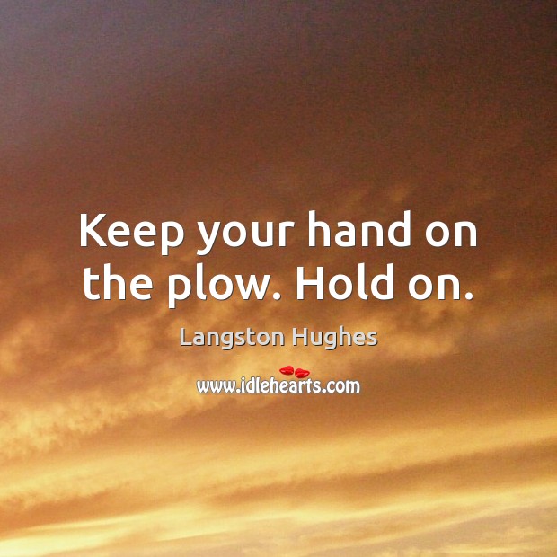Keep your hand on the plow. Hold on. Langston Hughes Picture Quote