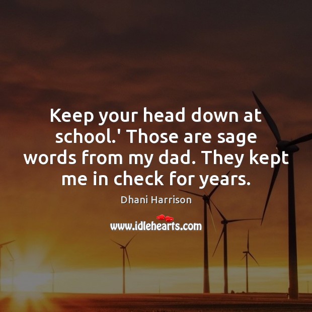 Keep your head down at school.’ Those are sage words from Dhani Harrison Picture Quote