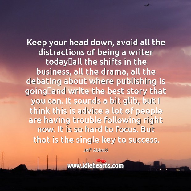 Keep your head down, avoid all the distractions of being a writer Jeff Abbott Picture Quote