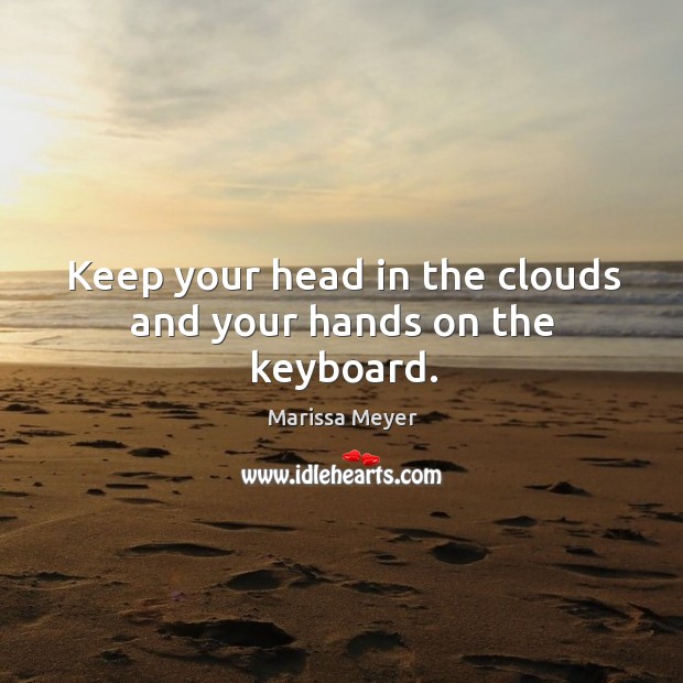 Keep your head in the clouds and your hands on the keyboard. Marissa Meyer Picture Quote