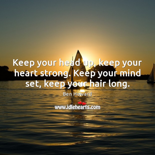 Keep your head up, keep your heart strong. Keep your mind set, keep your hair long. Ben Howard Picture Quote