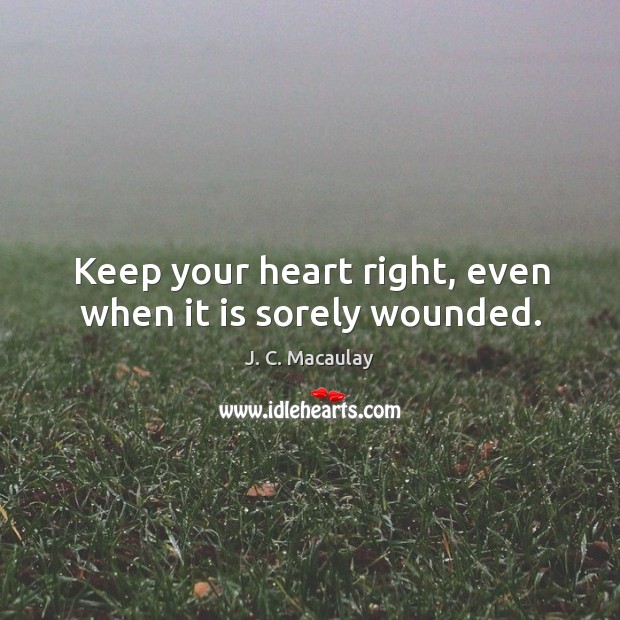 Keep your heart right, even when it is sorely wounded. J. C. Macaulay Picture Quote